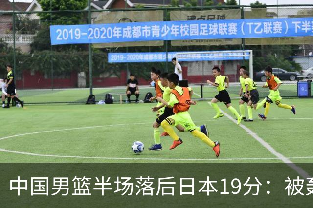 中国男篮半场落后日本19分：被轰11-0 全队无人得分上双