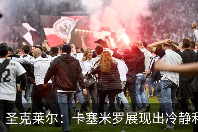 圣克莱尔：卡塞米罗展现出冷静和领袖气质 终极目标是实现连冠