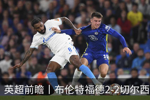 英超前瞻丨布伦特福德2-2切尔西：锋线猛将缺阵，龙哥战术遇难题